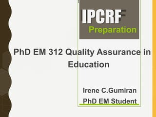 I
IPCRF
Preparation
PhD EM 312 Quality Assurance in
Education
Irene C.Gumiran
PhD EM Student
 