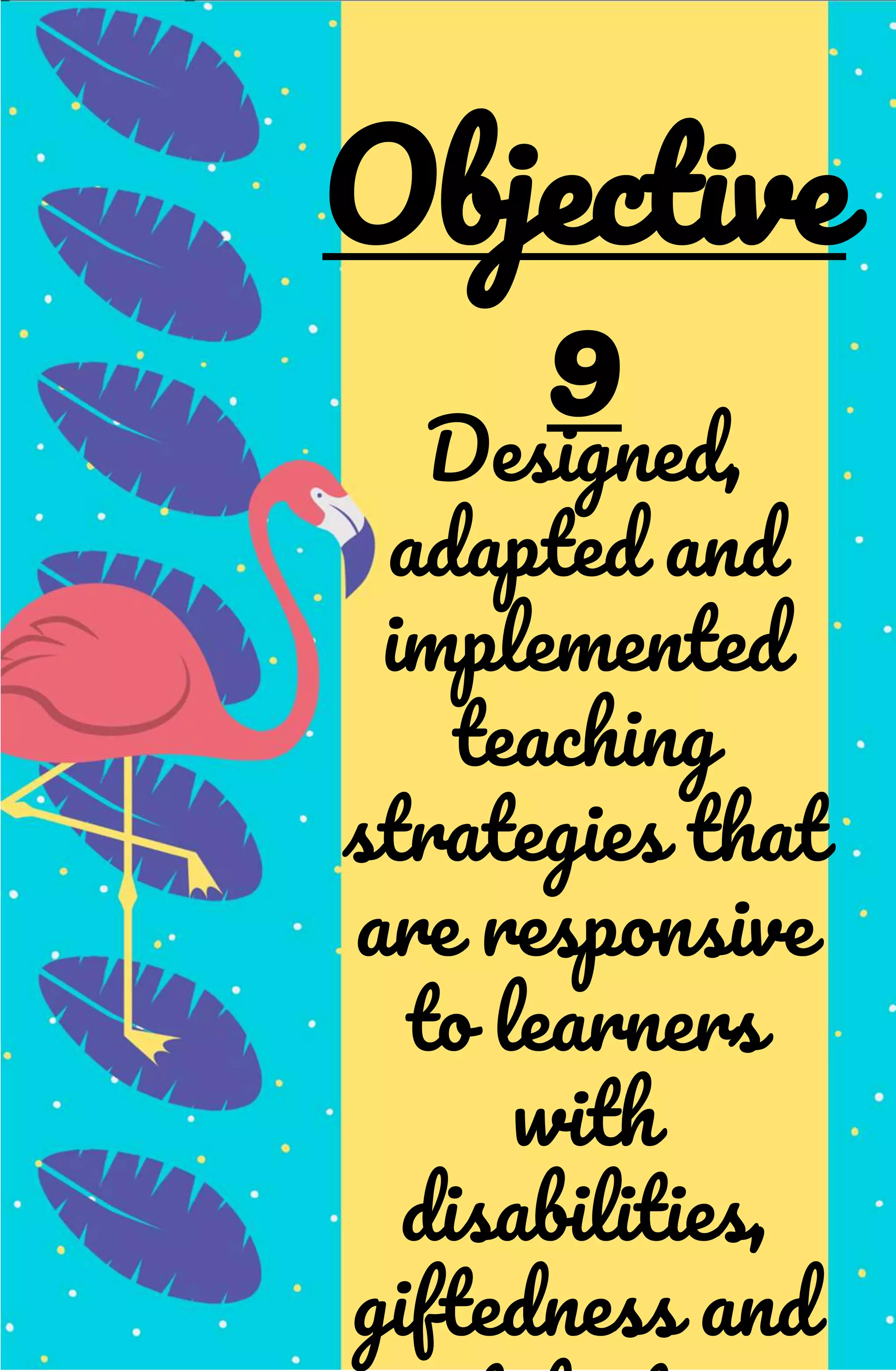 Designed,
adapted and
implemented
teaching
strategies that
are responsive
to learners
with
disabilities,
giftedness and
Objective
9
 