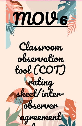 MOV 6
Classroom
observation
tool (COT)
rating
sheet/inter-
observer
agreement
 