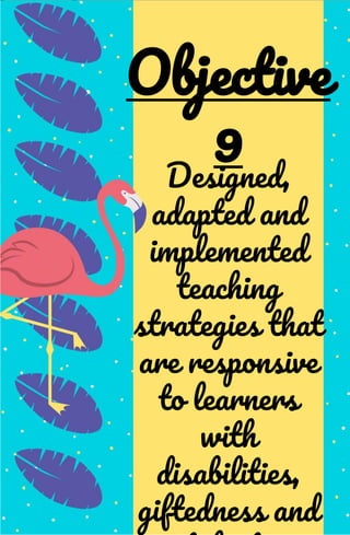 Designed,
adapted and
implemented
teaching
strategies that
are responsive
to learners
with
disabilities,
giftedness and
Objective
9
 