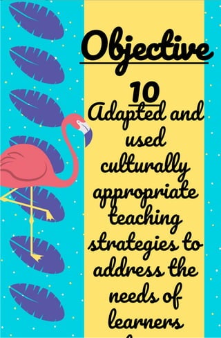 Adapted and
used
culturally
appropriate
teaching
strategies to
address the
needs of
learners
Objective
10
 