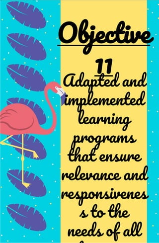 Adapted and
implemented
learning
programs
that ensure
relevance and
responsivenes
s to the
needs of all
Objective
11
 