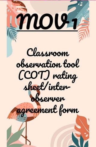 MOV 1
Classroom
observation tool
(COT) rating
sheet/inter-
observer
agreement form
 