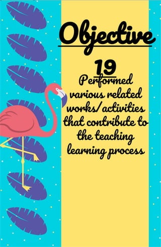 Performed
various related
works/activities
that contribute to
the teaching
learning process
Objective
19
 
