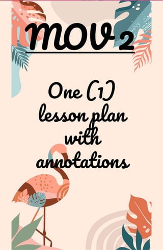 MOV 2
One (1)
lesson plan
with
annotations
 