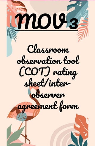 MOV 3
Classroom
observation tool
(COT) rating
sheet/inter-
observer
agreement form
 