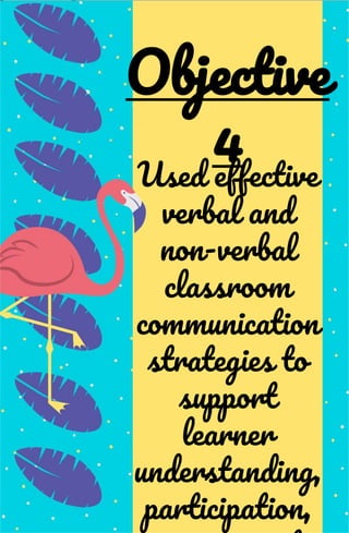 Used effective
verbal and
non-verbal
classroom
communication
strategies to
support
learner
understanding,
participation,
Objective
4
 