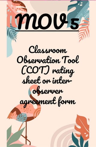 MOV 5
Classroom
Observation Tool
(COT) rating
sheet or inter-
observer
agreement form
 