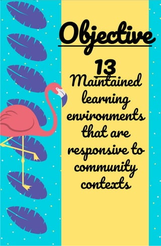 Maintained
learning
environments
that are
responsive to
community
contexts
Objective
13
 