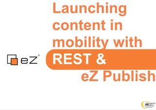 Launching
content in
mobility with
REST &
    eZ Publish
 