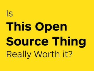 Is
This Open
Source Thing
Really Worth it?
 