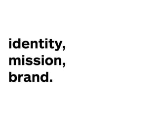 identity,
mission,
brand.