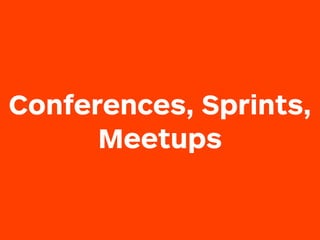 Conferences, Sprints,
Meetups