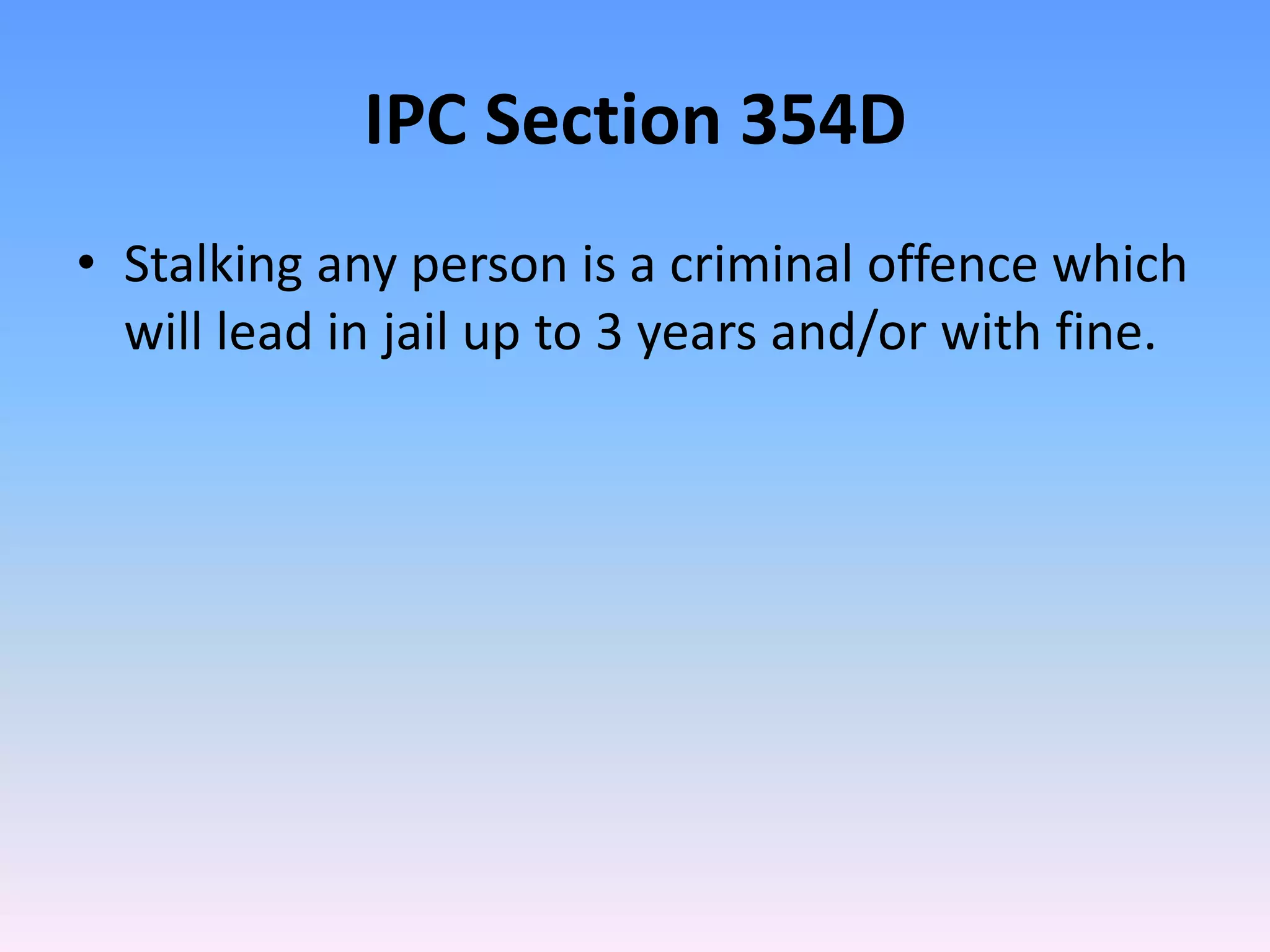 IPC Section 354D
• Stalking any person is a criminal offence which
will lead in jail up to 3 years and/or with fine.
 