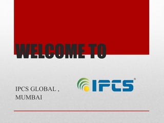 WELCOME TO
IPCS GLOBAL ,
MUMBAI
 