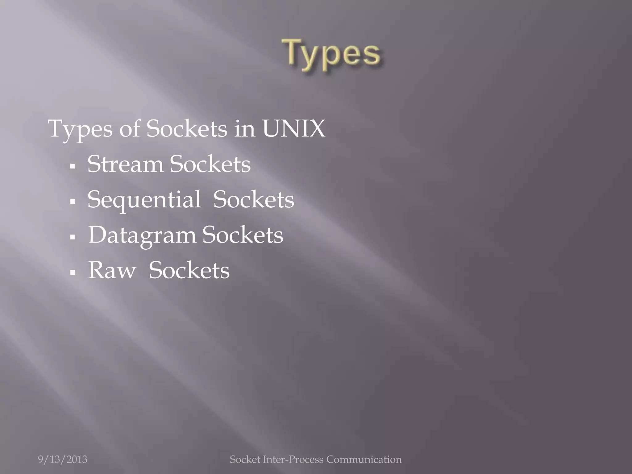 Types of Sockets in UNIX
 Stream Sockets
 Sequential Sockets
 Datagram Sockets
 Raw Sockets
9/13/2013 Socket Inter-Process Communication
 