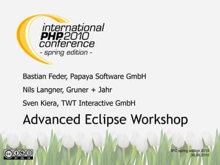Bastian Feder, Papaya Software GmbH
Nils Langner, Gruner + Jahr
Sven Kiera, TWT Interactive GmbH

Advanced Eclipse Workshop

                                      IPC spring edition 2010
                                                  30.06.2010
 