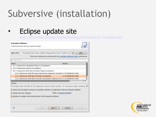 Subversive (installation)
•   Eclipse update site
    http://download.eclipse.org/technology/subversive/0.7/update-site/
 