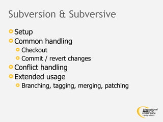 Subversion & Subversive
 Setup
 Common      handling
   Checkout
   Commit / revert changes
 Conflict
         handling
 Extended usage
     Branching, tagging, merging, patching
 