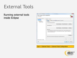 External Tools
Running external tools
inside Eclipse




                         Run -> External Tools -> External Tools Configuration
 