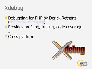 Xdebug
 Debugging for PHP by Derick Rethans
  (http://www.xdebug.org)
 Provides profiling, tracing, code coverage,
  …
 Cross platform
 