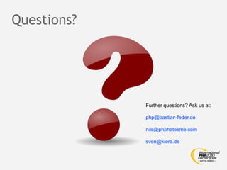 Questions?




             Further questions? Ask us at:

             php@bastian-feder.de

             nils@phphatesme.com

             sven@kiera.de
 