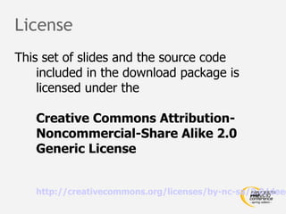 License
This set of slides and the source code
    included in the download package is
    licensed under the

   Creative Commons Attribution-
   Noncommercial-Share Alike 2.0
   Generic License


   http://creativecommons.org/licenses/by-nc-sa/2.0/deed
 