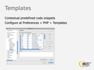 Templates
Contextual predefined code snippets
Configure at Preferences > PHP > Templates
 