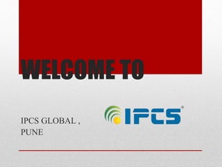 WELCOME TO
IPCS GLOBAL ,
PUNE
 