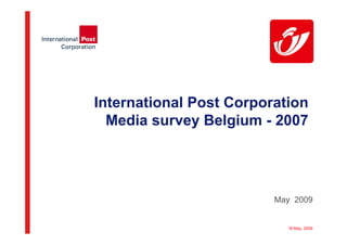 International Post Corporation
  Media survey Belgium - 2007




                         May 2009


                           18 May, 2009
 
