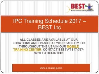 ALL CLASSES ARE AVAILABLE AT OUR
LOCATIONS AND ON-SITE AT YOUR FACILITY, OR
THROUGHOUT THE USA IN OUR MOBILE
TRAINING CENTER. CONTACT BEST AT 847-797-
9250 TO REGISTER!
IPC Training Schedule 2017 –
BEST Inc
www.ipctraining.com
 