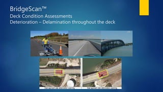 BridgeScan™
Deck Condition Assessments
Deterioration – Delamination throughout the deck
 