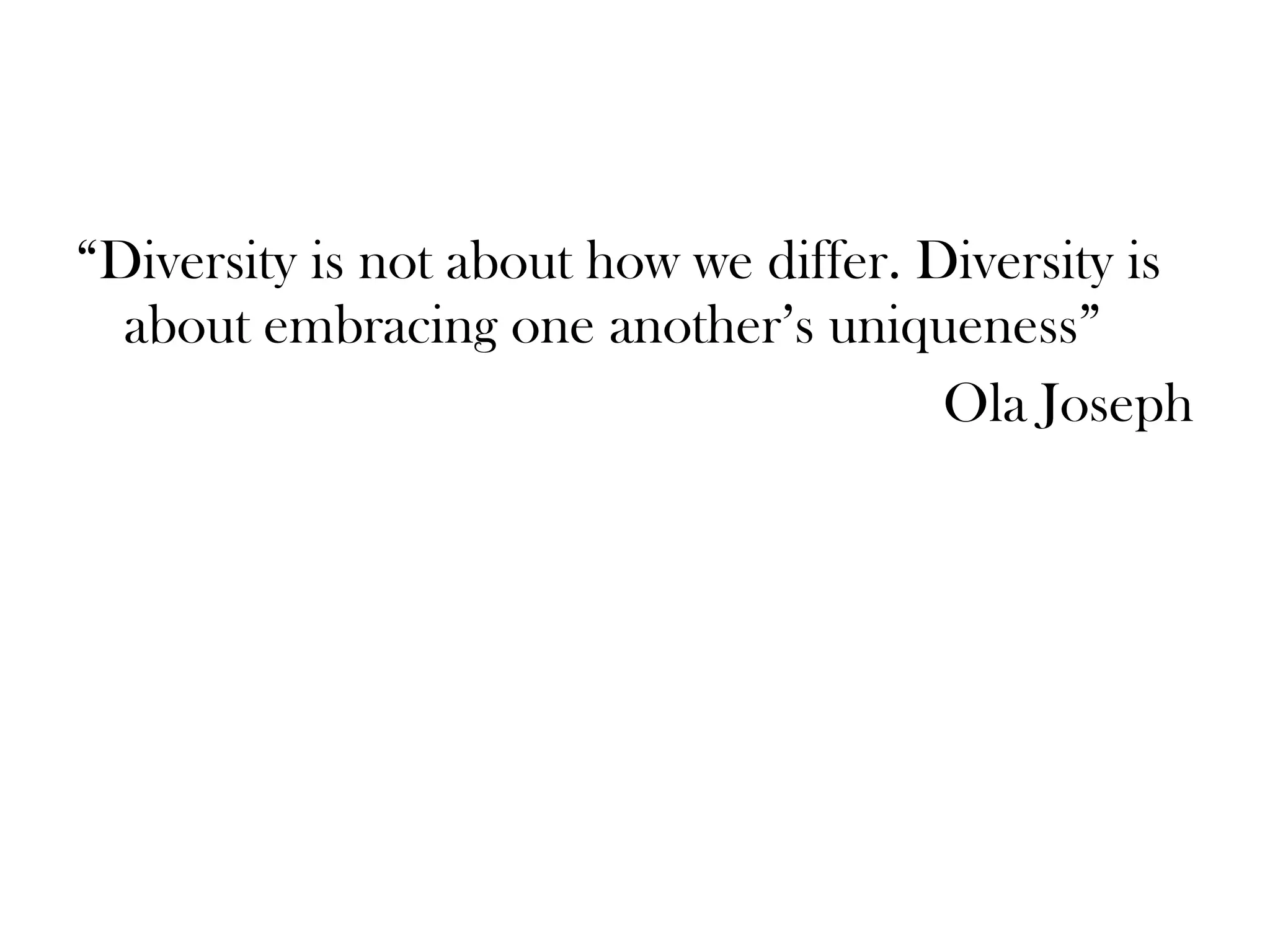 “Diversity is not about how we differ. Diversity is
about embracing one another’s uniqueness”
Ola Joseph
 