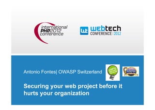 Antonio Fontes| OWASP Switzerland


Securing your web project before it
hurts your organization
 