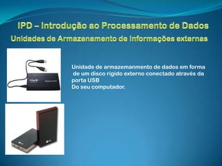 Unidade de armazemanmento de dados em forma
de um disco rígido externo conectado através da
porta USB
Do seu computador.
 