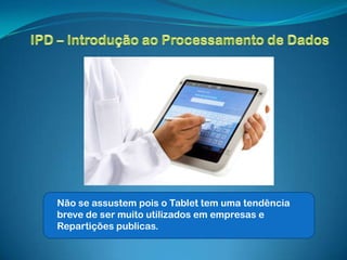 Não se assustem pois o Tablet tem uma tendência
breve de ser muito utilizados em empresas e
Repartições publicas.
 