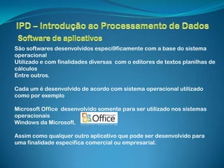 São softwares desenvolvidos especi9ficamente com a base do sistema
operacional
Utilizado e com finalidades diversas com o editores de textos planilhas de
cálculos
Entre outros.

Cada um é desenvolvido de acordo com sistema operacional utilizado
como por exemplo

Microsoft Office desenvolvido somente para ser utilizado nos sistemas
operacionais
Windows da Microsoft.

Assim como qualquer outro aplicativo que pode ser desenvolvido para
uma finalidade especifica comercial ou empresarial.
 