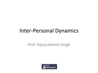 Inter-Personal Dynamics
Prof. VijayLakshmi Singh
 