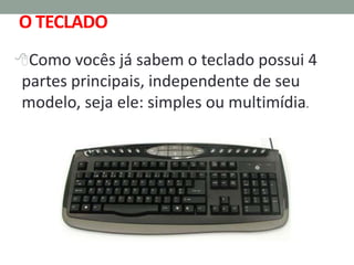 Como vocês já sabem o teclado possui 4
partes principais, independente de seu
modelo, seja ele: simples ou multimídia.
O TECLADO
 