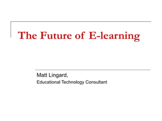 The Future of E-learning Matt Lingard, Educational Technology Consultant 