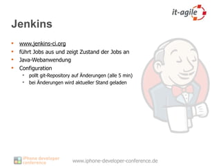 Jenkins
   www.jenkins-ci.org
   führt Jobs aus und zeigt Zustand der Jobs an
   Java-Webanwendung
   Configuration
      pollt git-Repository auf Änderungen (alle 5 min)
      bei Änderungen wird aktueller Stand geladen
 