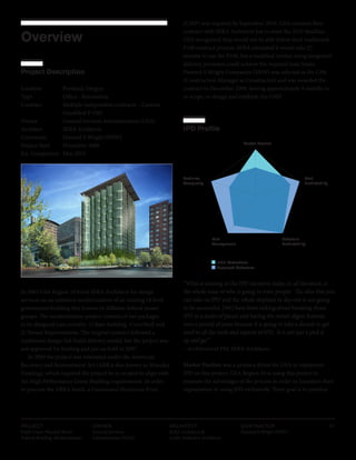 PROJECT
Edith Green Wendell Wyatt
Federal Building Modernization
OWNER
General Services
Administration (GSA)
ARCHITECT
SERA Architects &
Cutler Anderson Architects
CONTRACTOR
Howard S Wright (HSW)
51
Overview
Project Description
Location Portland, Oregon
Type		 Office - Renovation
Contract		 Multiple independent contracts – Custom 		
			 (modified P-100)
Owner		 General Services Administration (GSA)
Architect SERA Architects
Contractor Howard S Wright (HSW)
Project Start December 2009
Est. Completion May 2013
In 2003 GSA Region 10 hired SERA Architects for design
services on an extensive modernization of an existing 18 level
government building that houses 16 different federal tenant
groups. The modernization project consists of two packages
to be designed concurrently: 1) Base Building -Core/Shell and
2) Tenant Improvements. The original contract followed a
traditional design-bid-build delivery model, but the project was
not approved for funding and put on hold in 2007.
In 2009 the project was reinstated under the American
Recovery and Reinvestment Act (ARRA also known as Stimulus
Funding), which required the project be re-scoped to align with
the High Performance Green Building requirements. In order
to procure the ARRA funds, a Guaranteed Maximum Price
(GMP) was required by September 2010. GSA renewed their
contract with SERA Architects but to meet the 2010 deadline,
GSA recognized they would not be able follow their traditional
P100 contract process. SERA estimated it would take 27
months to use the P100, but a modified version using integrated
delivery processes could achieve the required time frame.
Howard S Wright Companies (HSW) was selected as the CMc
(Construction Manager as Constructor) and was awarded the
contract in December 2009, leaving approximately 8 months to
re-scope, re-design and establish the GMP.
IPD Profile
Market Position
Cost
Predictability
Technical
Complexity
Schedule
Predictability
Risk
Management
Initial Motivations
Perceived Outcomes
“What is missing in the IPD narrative today, in all literature, is
the whole issue of who is going to train people. The idea that you
can take on IPD and the whole elephant in day one is not going
to be successful. [We] have been talking about breaking down
IPD in a series of pieces and having the owner digest features
over a period of years because it is going to take a decade to get
used to all the tools and aspects of IPD. It is not just a pick it
up and go.”
– Architectural PM, SERA Architects
Market Position was a primary driver for GSA to implement
IPD on this project. GSA Region 10 is using this project to
measure the advantages of the process in order to transition their
organization to using IPD exclusively. There goal is to position
 