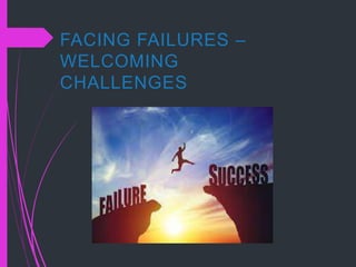 FACING FAILURES –
WELCOMING
CHALLENGES
 