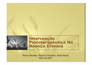 Intervenção
Psicoterapêutica Na
Doença Crónica
Álvaro Mendes, Raquel Chiquelho, Sofia Neves
Maio de 2007
 
