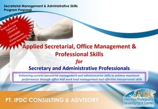 Secretarial Management & Administrative Skills
Program Proposal
Applied Secretarial, Office Management &
Professional Skills
for
Secretary and Administrative Professionals
Enhancing current secretarial management and administrative skills to achieve maximum
performance through office and work load management and effective interpersonal skills
 