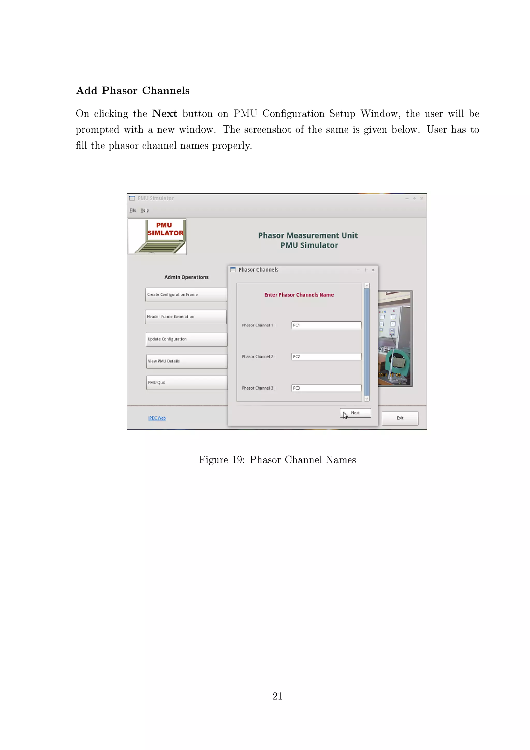 Add Phasor Channels
On clicking the Next button on PMU Conguration Setup Window, the user will be
prompted with a new window. The screenshot of the same is given below. User has to
ll the phasor channel names properly.




                         Figure 19: Phasor Channel Names




                                       21
 