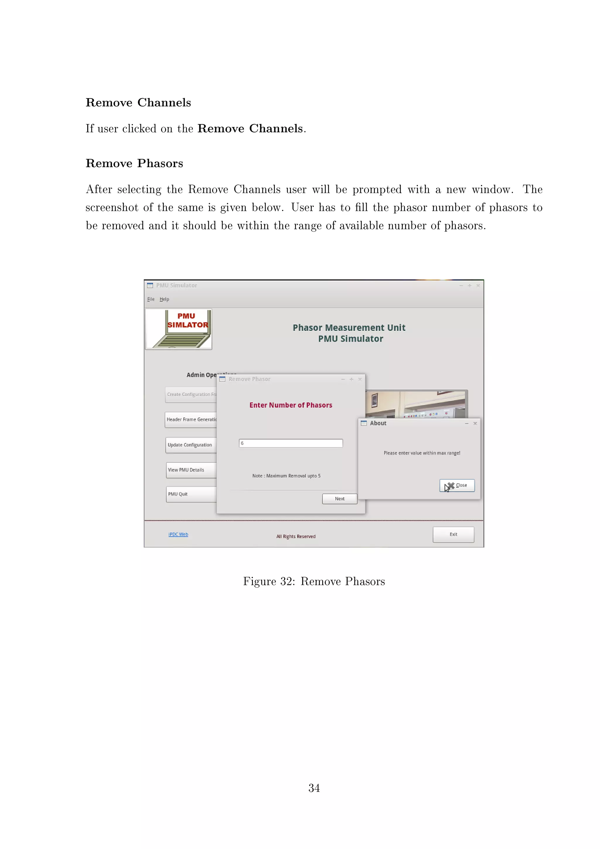 Remove Channels
If user clicked on the Remove Channels.

Remove Phasors
After selecting the Remove Channels user will be prompted with a new window. The
screenshot of the same is given below. User has to ll the phasor number of phasors to
be removed and it should be within the range of available number of phasors.




                             Figure 32: Remove Phasors




                                          34
 