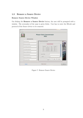 1.3 Remove a Source Device
Remove Source Device Window
On clicking the Remove a Source Device button, the user will be prompted with a
window. The screenshot of the same is given below. User has to enter the IDcode and
protocol of the Source device to be removed.




                          Figure 7: Remove Source Device




                                        8
 