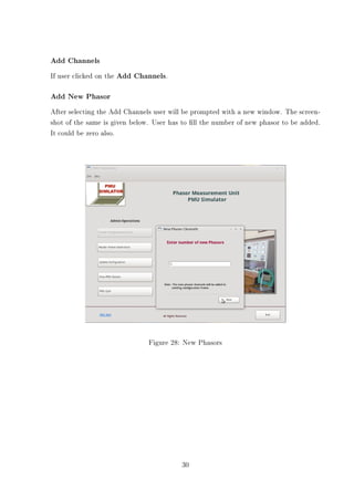 Add Channels
If user clicked on the Add Channels.

Add New Phasor
After selecting the Add Channels user will be prompted with a new window. The screen-
shot of the same is given below. User has to ll the number of new phasor to be added.
It could be zero also.




                               Figure 28: New Phasors




                                         30
 