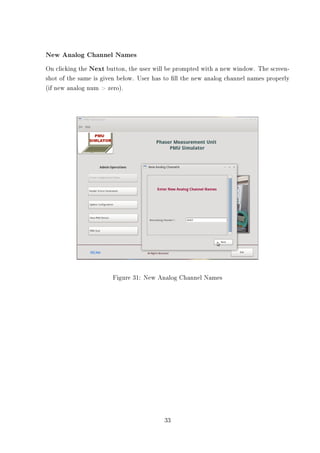 New Analog Channel Names
On clicking the Next button, the user will be prompted with a new window. The screen-
shot of the same is given below. User has to ll the new analog channel names properly
(if new analog num  zero).




                       Figure 31: New Analog Channel Names




                                         33
 